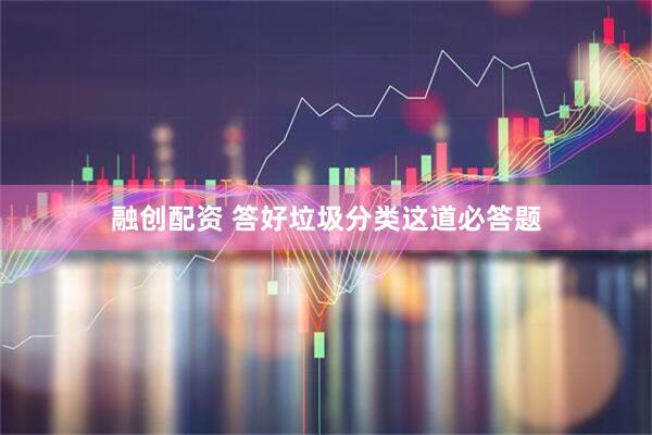 融创配资 答好垃圾分类这道必答题