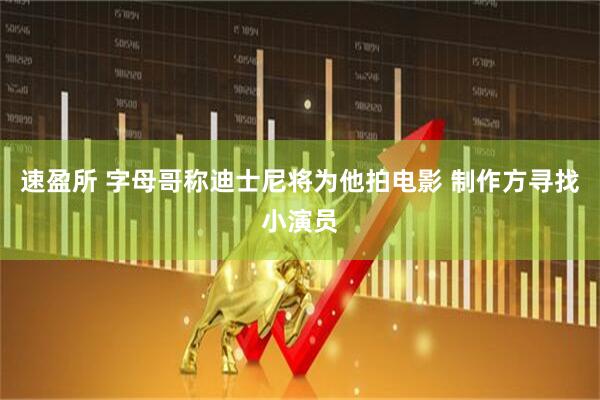 速盈所 字母哥称迪士尼将为他拍电影 制作方寻找小演员