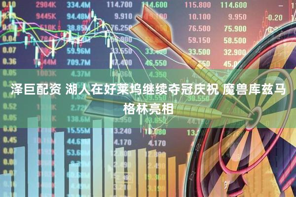 泽巨配资 湖人在好莱坞继续夺冠庆祝 魔兽库兹马格林亮相