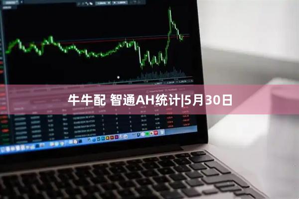 牛牛配 智通AH统计|5月30日