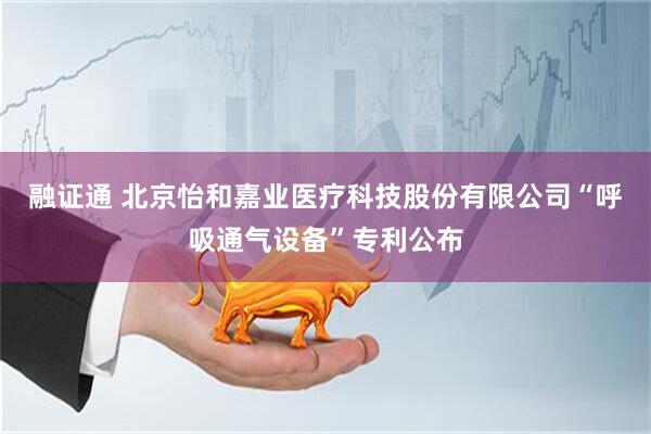 融证通 北京怡和嘉业医疗科技股份有限公司“呼吸通气设备”专利公布