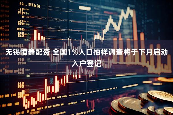 无锡恒鑫配资 全国1%人口抽样调查将于下月启动入户登记